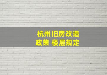 杭州旧房改造政策 楼层规定